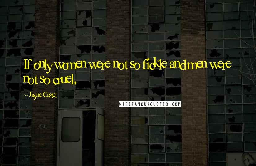 Jayne Castel Quotes: If only women were not so fickle and men were not so cruel.