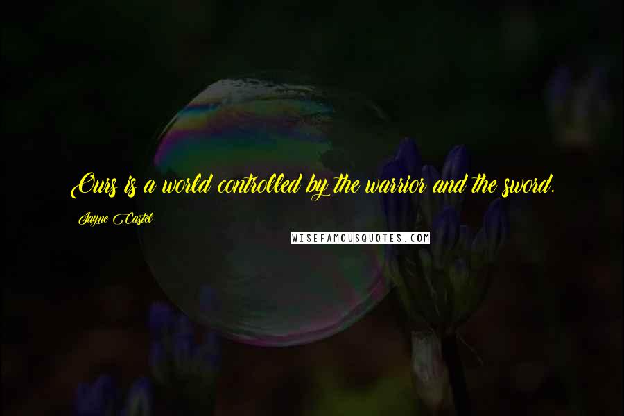 Jayne Castel Quotes: Ours is a world controlled by the warrior and the sword.