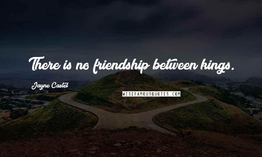 Jayne Castel Quotes: There is no friendship between kings.