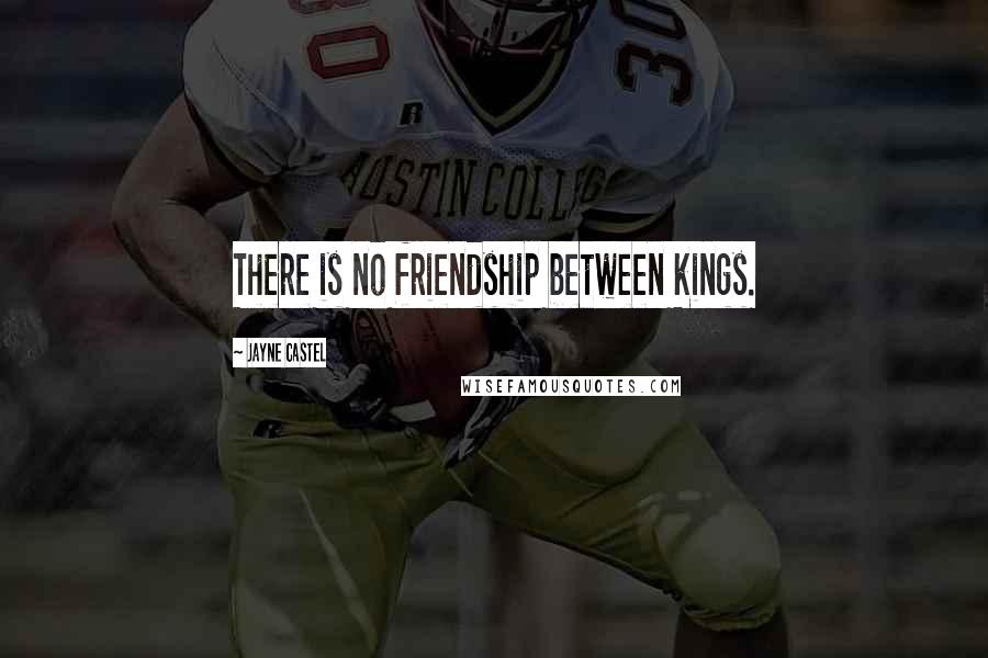 Jayne Castel Quotes: There is no friendship between kings.