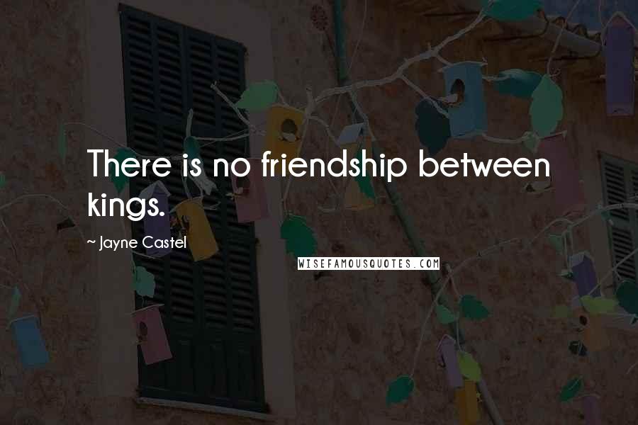 Jayne Castel Quotes: There is no friendship between kings.