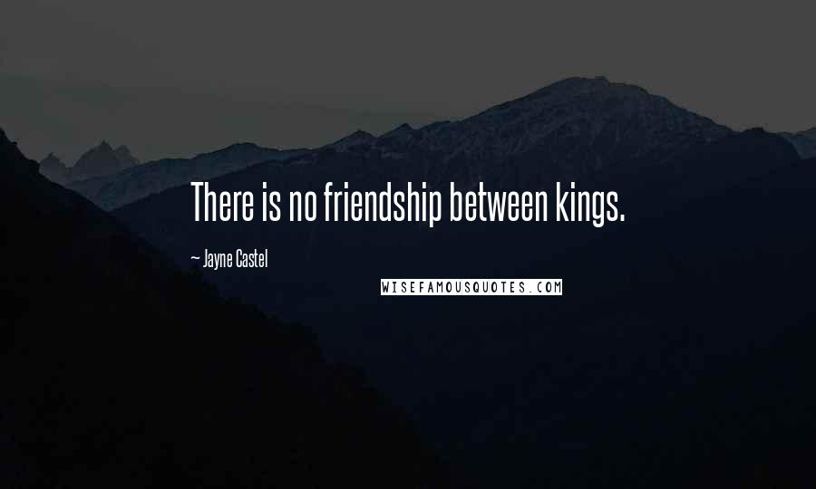 Jayne Castel Quotes: There is no friendship between kings.