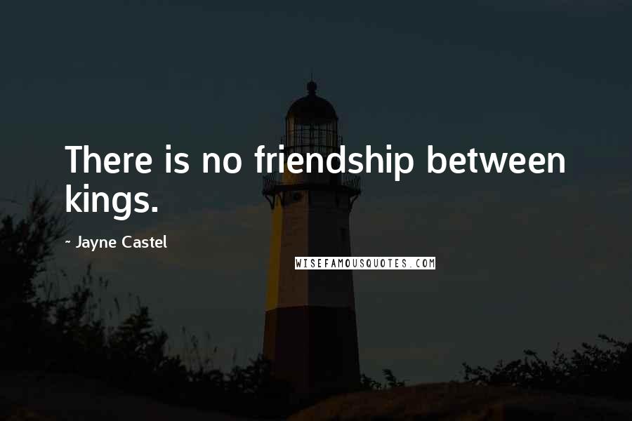 Jayne Castel Quotes: There is no friendship between kings.