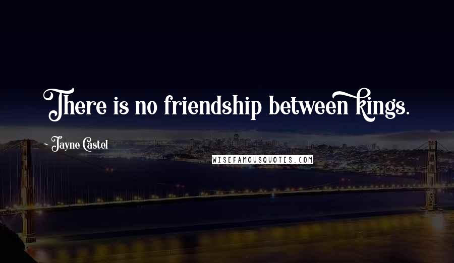Jayne Castel Quotes: There is no friendship between kings.