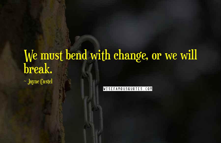 Jayne Castel Quotes: We must bend with change, or we will break.