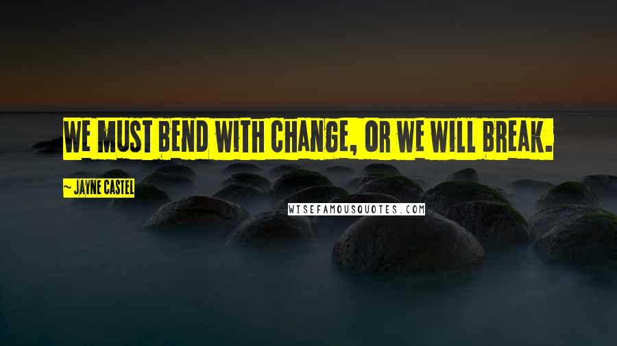 Jayne Castel Quotes: We must bend with change, or we will break.