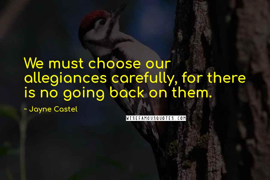 Jayne Castel Quotes: We must choose our allegiances carefully, for there is no going back on them.