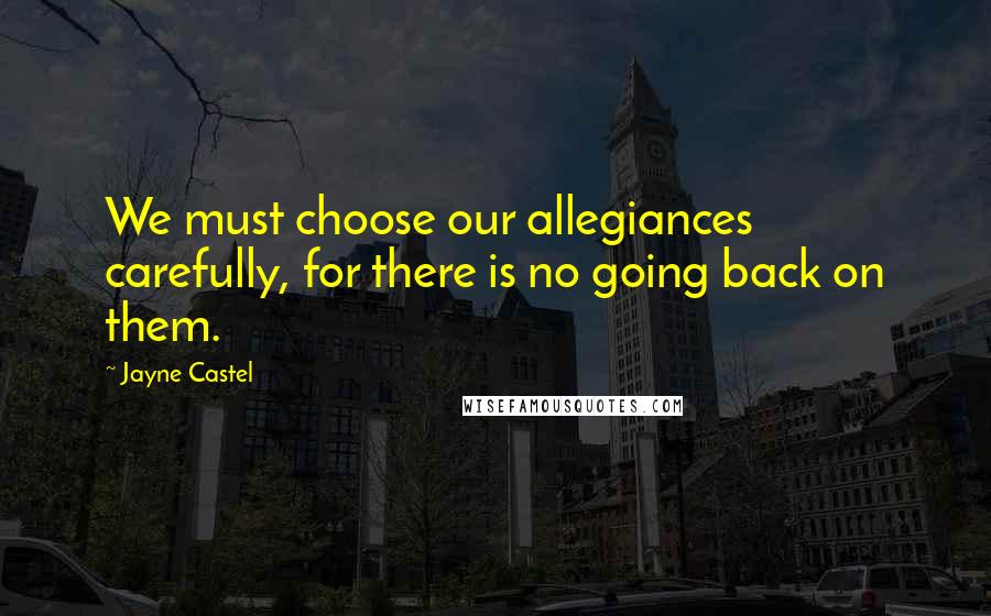 Jayne Castel Quotes: We must choose our allegiances carefully, for there is no going back on them.