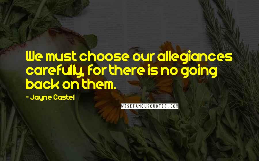 Jayne Castel Quotes: We must choose our allegiances carefully, for there is no going back on them.