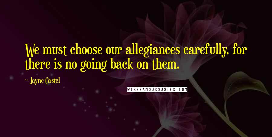 Jayne Castel Quotes: We must choose our allegiances carefully, for there is no going back on them.