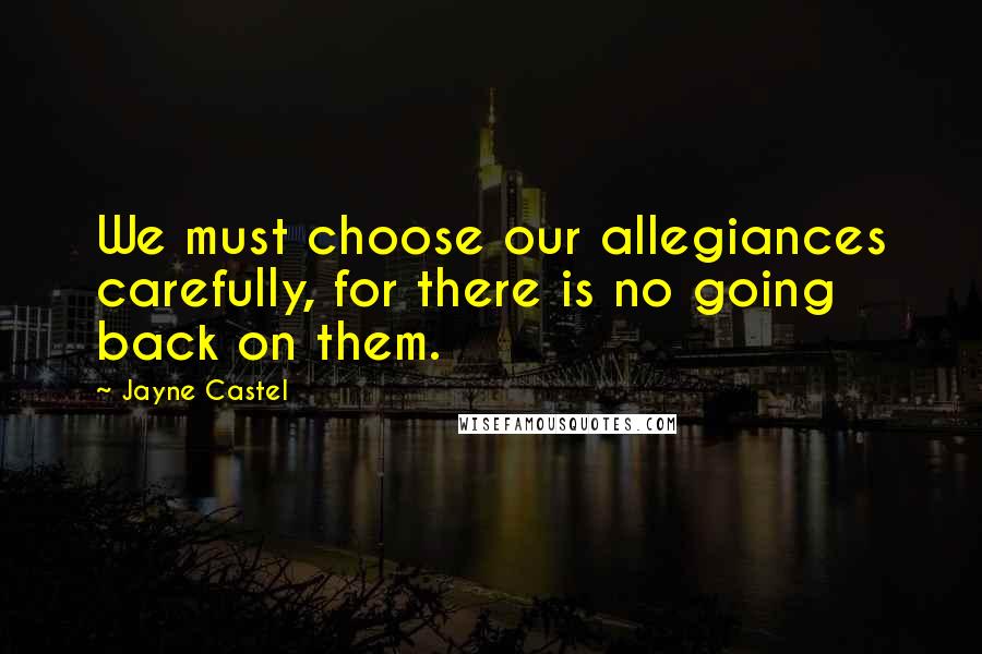 Jayne Castel Quotes: We must choose our allegiances carefully, for there is no going back on them.