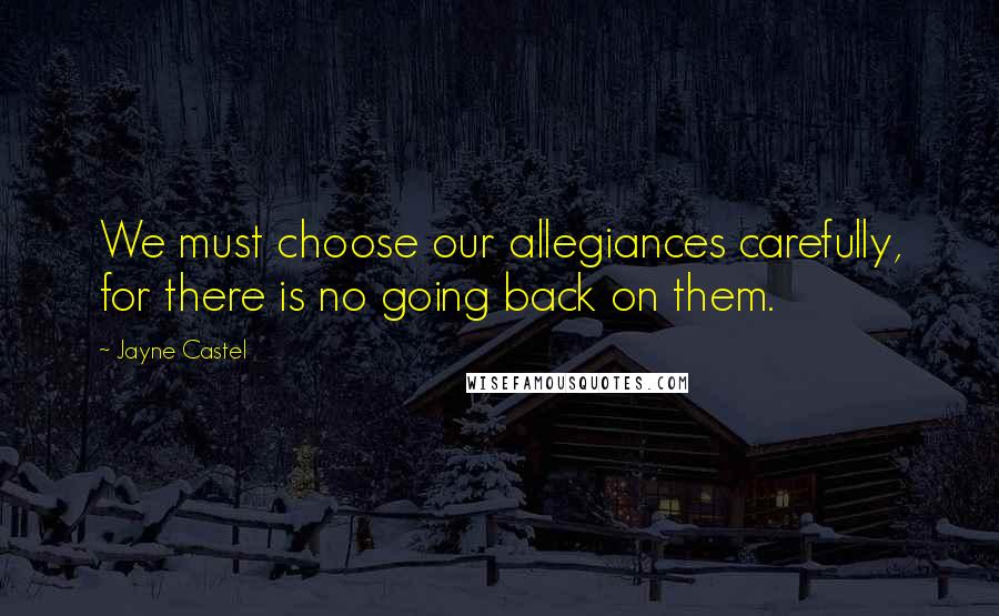 Jayne Castel Quotes: We must choose our allegiances carefully, for there is no going back on them.