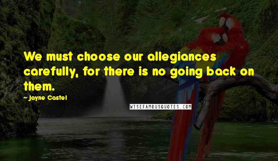 Jayne Castel Quotes: We must choose our allegiances carefully, for there is no going back on them.