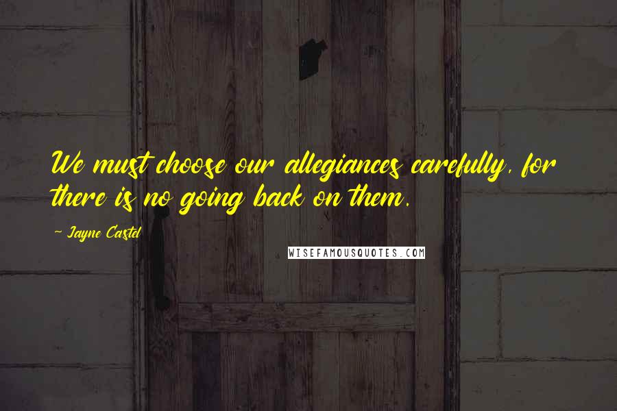 Jayne Castel Quotes: We must choose our allegiances carefully, for there is no going back on them.