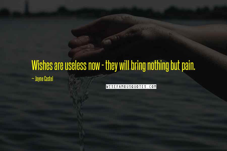 Jayne Castel Quotes: Wishes are useless now - they will bring nothing but pain.