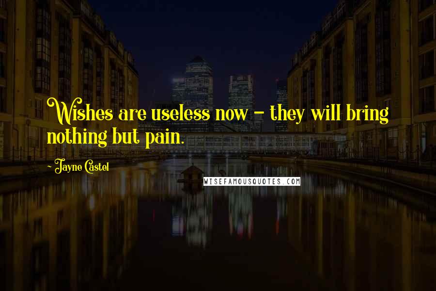 Jayne Castel Quotes: Wishes are useless now - they will bring nothing but pain.