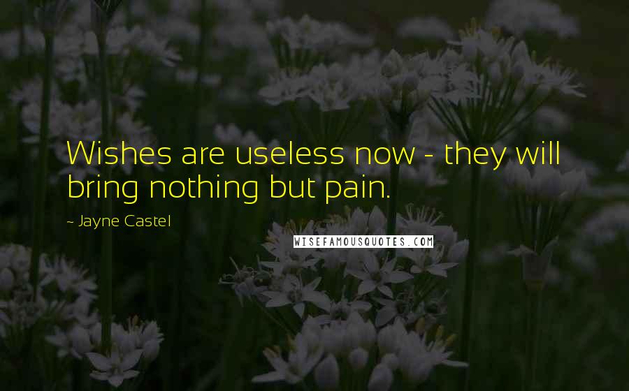 Jayne Castel Quotes: Wishes are useless now - they will bring nothing but pain.