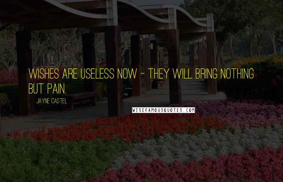 Jayne Castel Quotes: Wishes are useless now - they will bring nothing but pain.