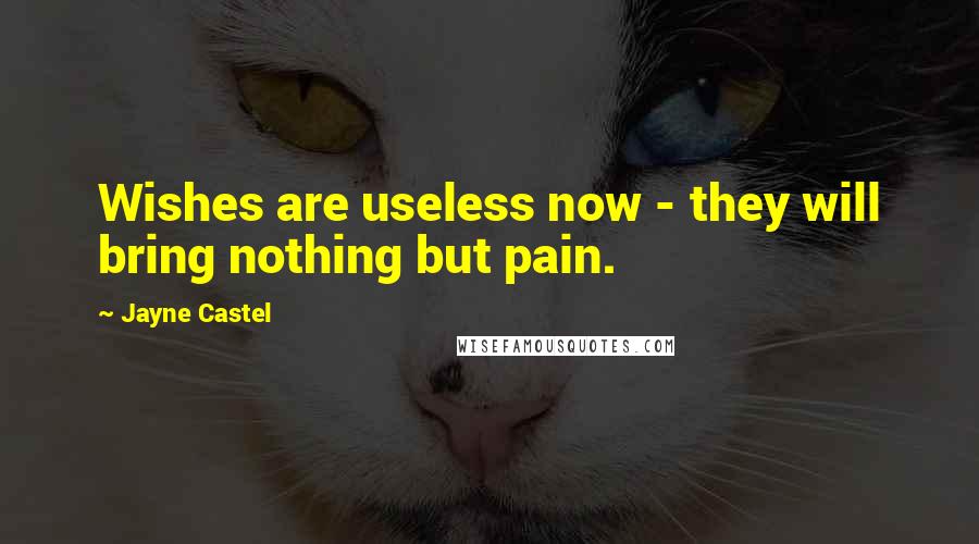 Jayne Castel Quotes: Wishes are useless now - they will bring nothing but pain.