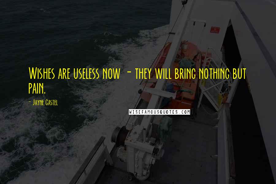 Jayne Castel Quotes: Wishes are useless now - they will bring nothing but pain.