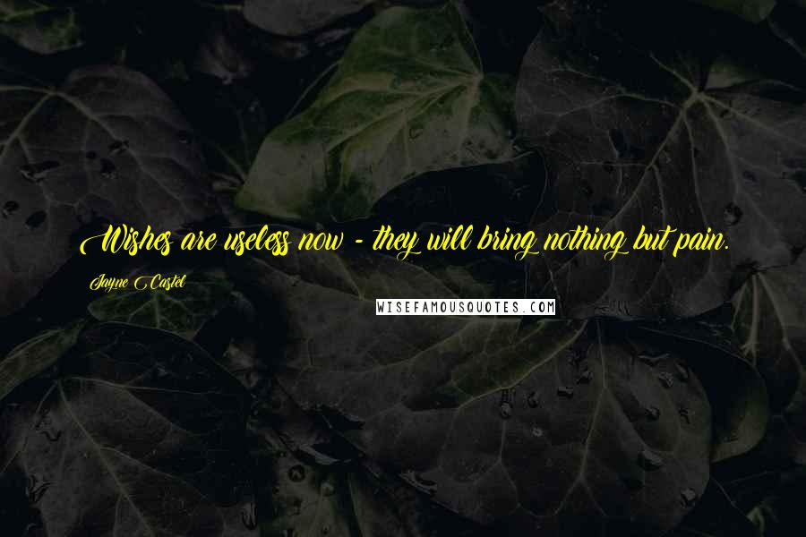 Jayne Castel Quotes: Wishes are useless now - they will bring nothing but pain.