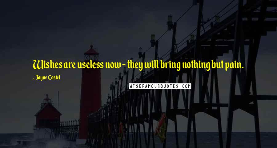 Jayne Castel Quotes: Wishes are useless now - they will bring nothing but pain.