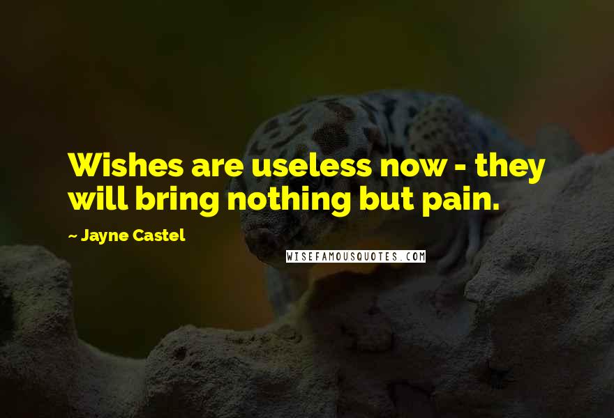 Jayne Castel Quotes: Wishes are useless now - they will bring nothing but pain.