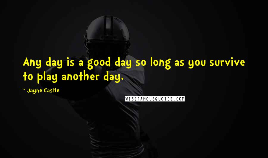 Jayne Castle Quotes: Any day is a good day so long as you survive to play another day.