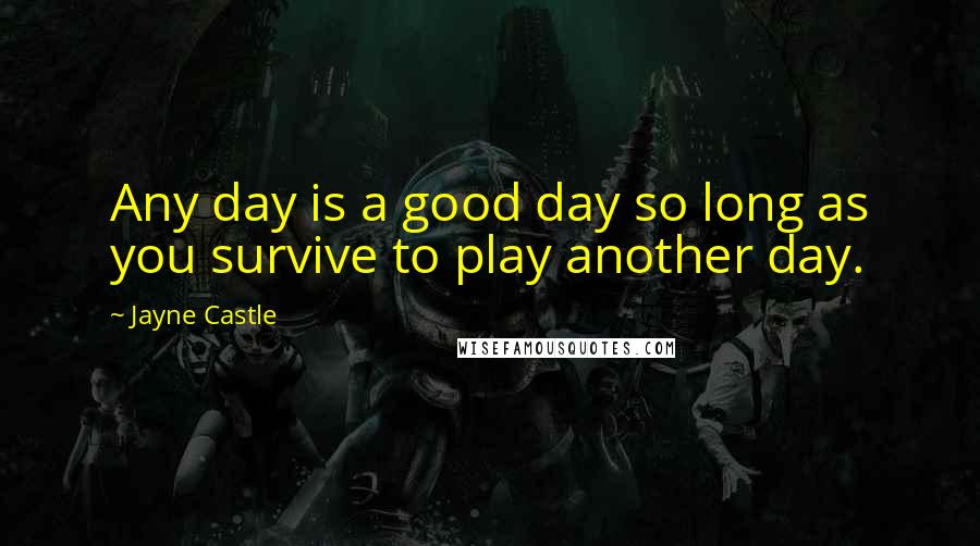 Jayne Castle Quotes: Any day is a good day so long as you survive to play another day.