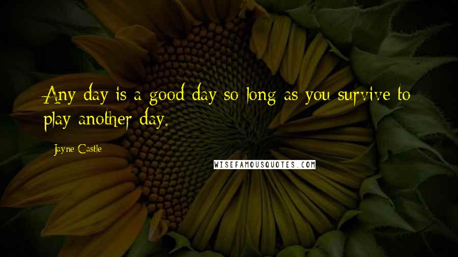 Jayne Castle Quotes: Any day is a good day so long as you survive to play another day.