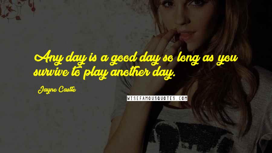 Jayne Castle Quotes: Any day is a good day so long as you survive to play another day.