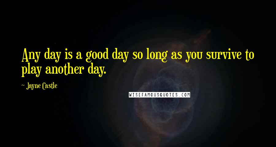 Jayne Castle Quotes: Any day is a good day so long as you survive to play another day.
