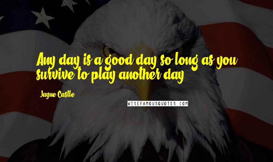 Jayne Castle Quotes: Any day is a good day so long as you survive to play another day.