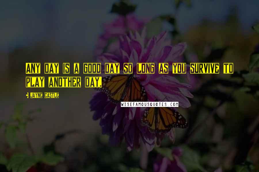 Jayne Castle Quotes: Any day is a good day so long as you survive to play another day.