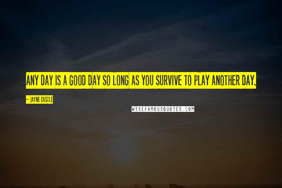Jayne Castle Quotes: Any day is a good day so long as you survive to play another day.