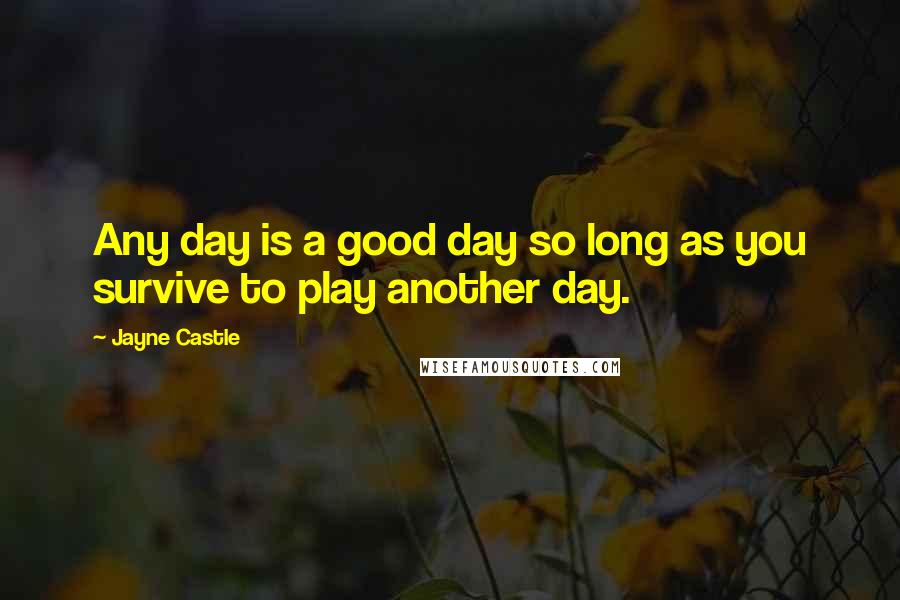 Jayne Castle Quotes: Any day is a good day so long as you survive to play another day.