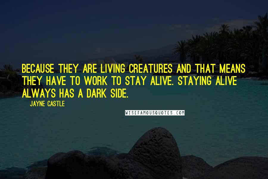 Jayne Castle Quotes: Because they are living creatures and that means they have to work to stay alive. Staying alive always has a dark side.