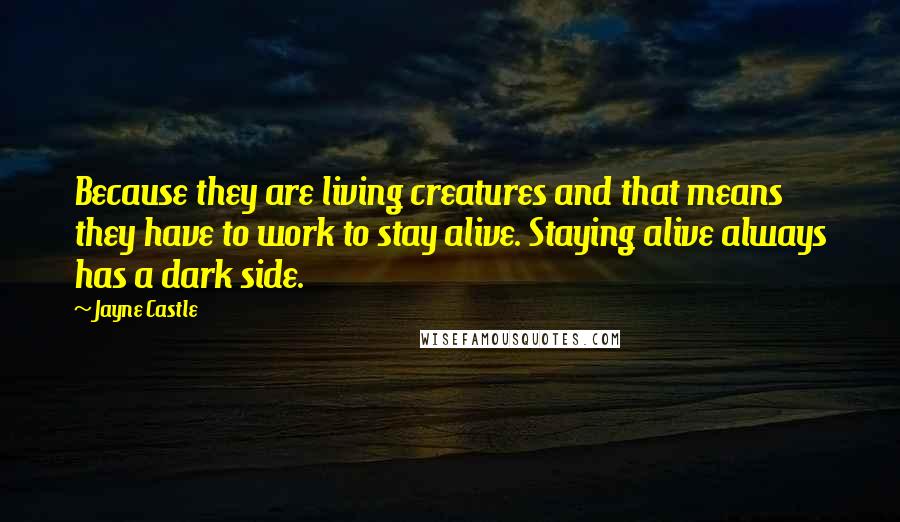 Jayne Castle Quotes: Because they are living creatures and that means they have to work to stay alive. Staying alive always has a dark side.