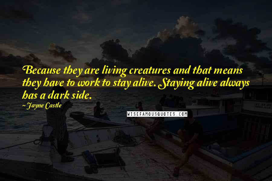 Jayne Castle Quotes: Because they are living creatures and that means they have to work to stay alive. Staying alive always has a dark side.