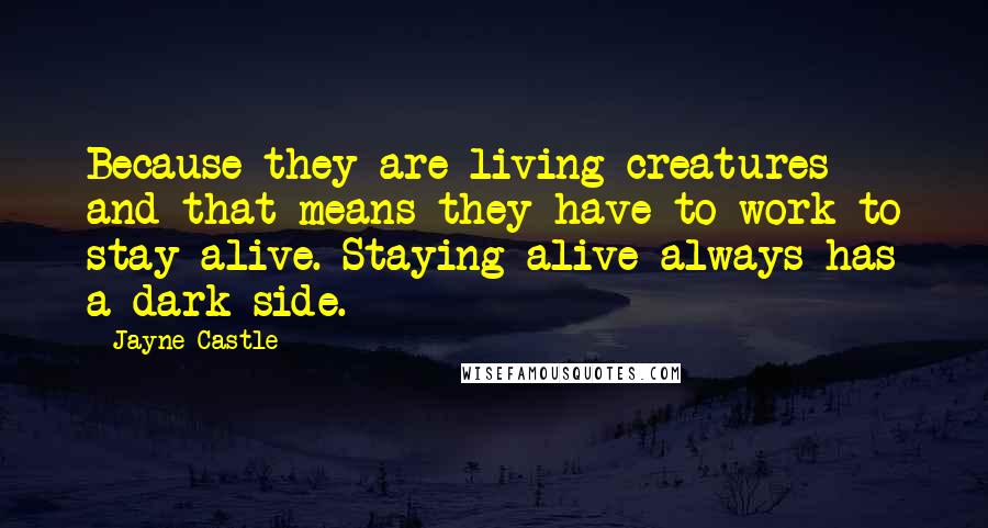 Jayne Castle Quotes: Because they are living creatures and that means they have to work to stay alive. Staying alive always has a dark side.