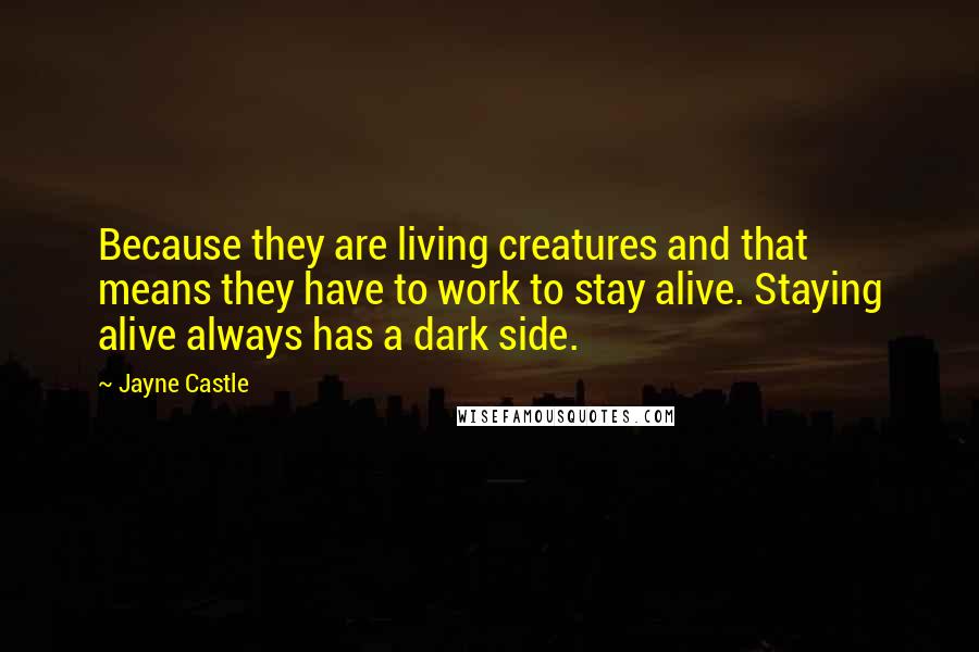 Jayne Castle Quotes: Because they are living creatures and that means they have to work to stay alive. Staying alive always has a dark side.