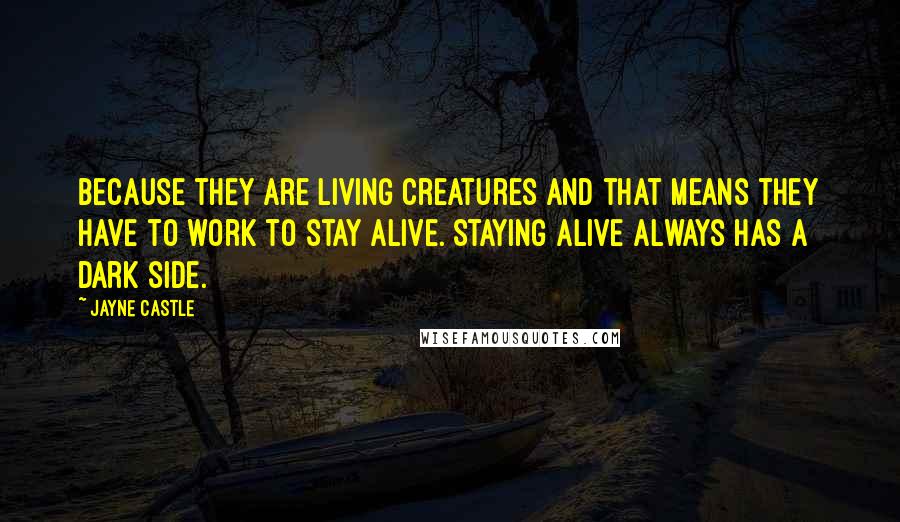 Jayne Castle Quotes: Because they are living creatures and that means they have to work to stay alive. Staying alive always has a dark side.