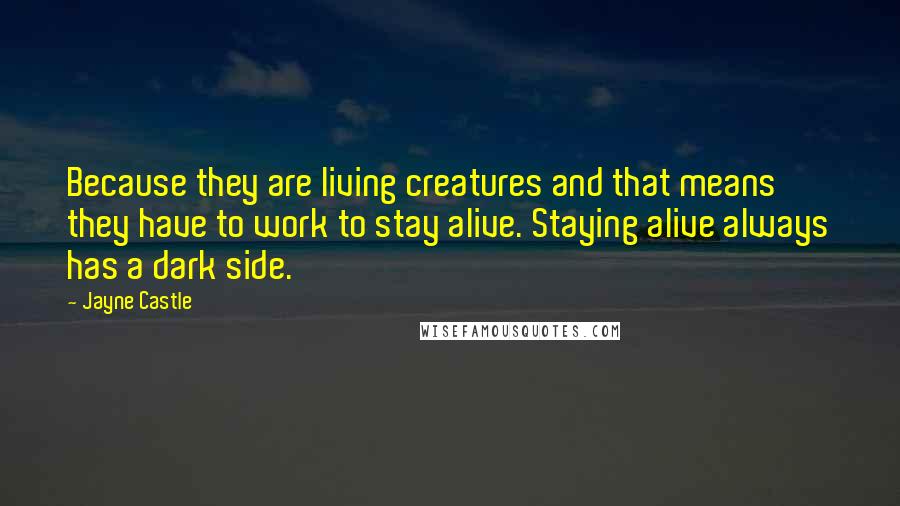 Jayne Castle Quotes: Because they are living creatures and that means they have to work to stay alive. Staying alive always has a dark side.