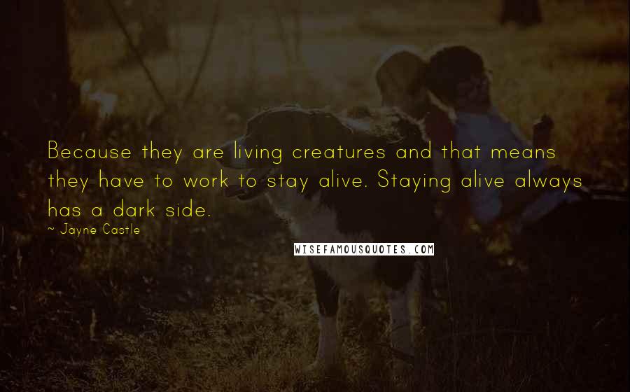 Jayne Castle Quotes: Because they are living creatures and that means they have to work to stay alive. Staying alive always has a dark side.