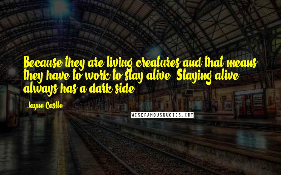 Jayne Castle Quotes: Because they are living creatures and that means they have to work to stay alive. Staying alive always has a dark side.