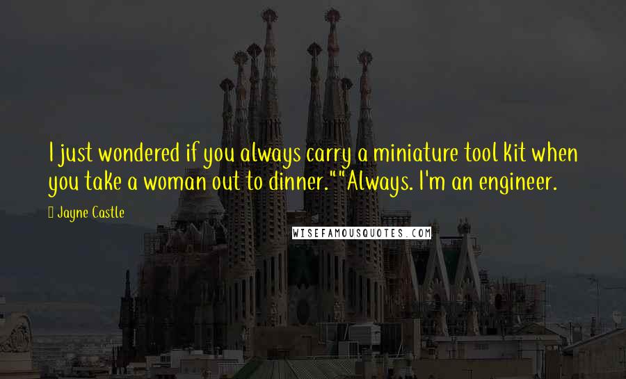 Jayne Castle Quotes: I just wondered if you always carry a miniature tool kit when you take a woman out to dinner.""Always. I'm an engineer.