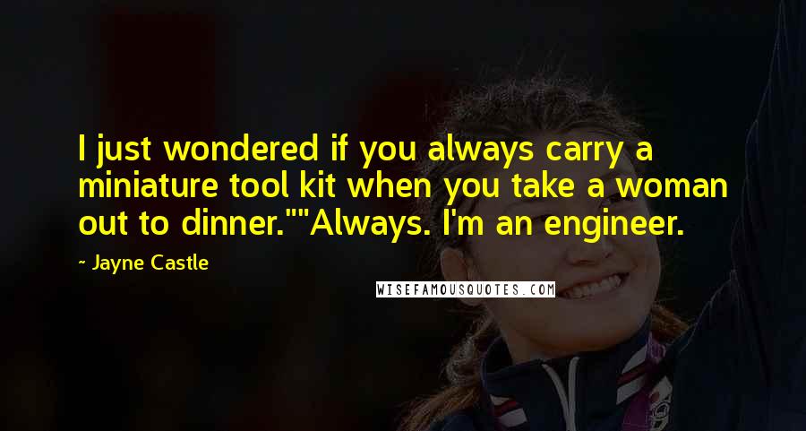 Jayne Castle Quotes: I just wondered if you always carry a miniature tool kit when you take a woman out to dinner.""Always. I'm an engineer.