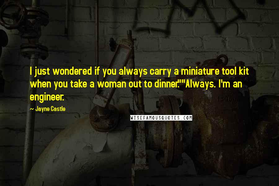 Jayne Castle Quotes: I just wondered if you always carry a miniature tool kit when you take a woman out to dinner.""Always. I'm an engineer.