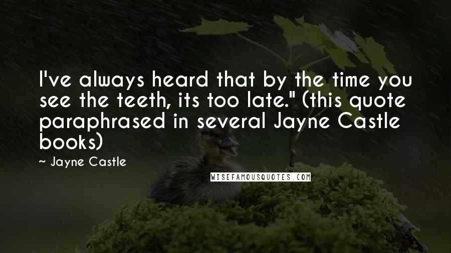 Jayne Castle Quotes: I've always heard that by the time you see the teeth, its too late." (this quote paraphrased in several Jayne Castle books)