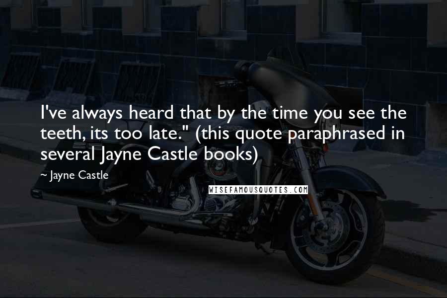 Jayne Castle Quotes: I've always heard that by the time you see the teeth, its too late." (this quote paraphrased in several Jayne Castle books)